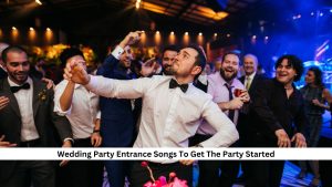 150+ Wedding Party Entrance Songs To Get The Party Started [Ultimate